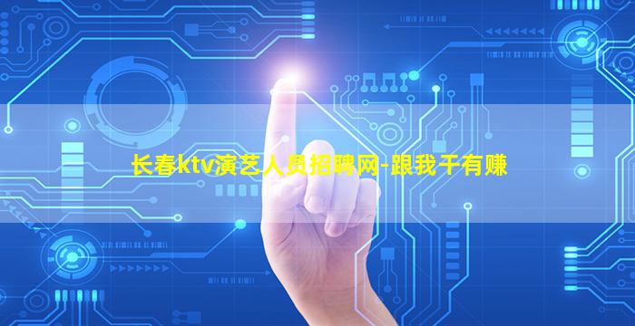 长春ktv演艺人员招聘网-跟我干有赚
